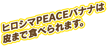 ヒロシマPEACEバナナは皮まで食べられます。
